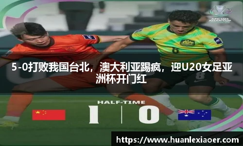 5-0打败我国台北，澳大利亚踢疯，迎U20女足亚洲杯开门红