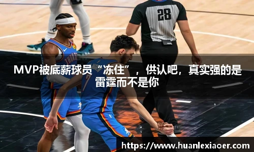 MVP被底薪球员“冻住”，供认吧，真实强的是雷霆而不是你